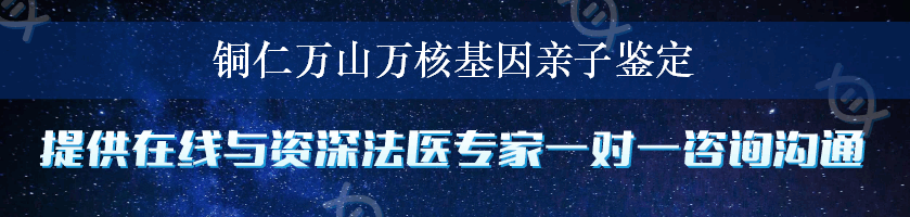 铜仁万山万核基因亲子鉴定